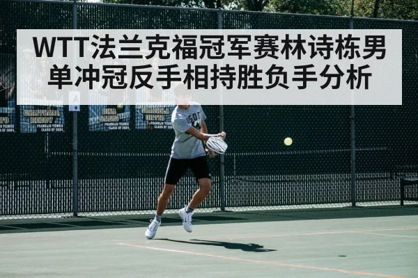 WTT法兰克福冠军赛林诗栋男单冲冠反手相持胜负手分析