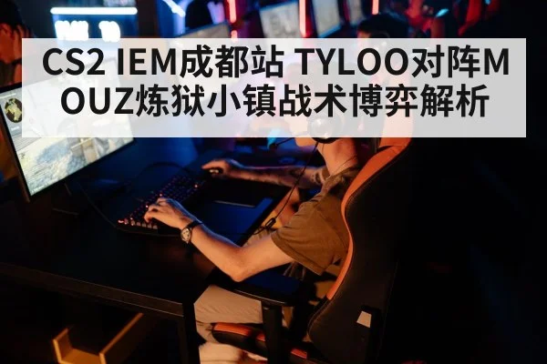 CS2 IEM成都站 TYLOO对阵MOUZ炼狱小镇战术博弈解析