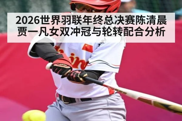 2026世界羽联年终总决赛陈清晨贾一凡女双冲冠与轮转配合分析