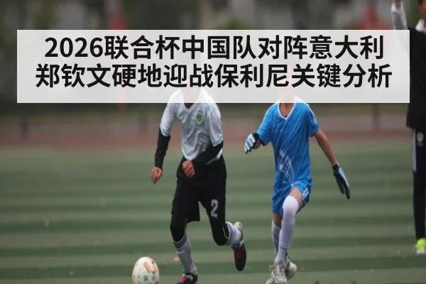 2026联合杯中国队对阵意大利 郑钦文硬地迎战保利尼关键分析